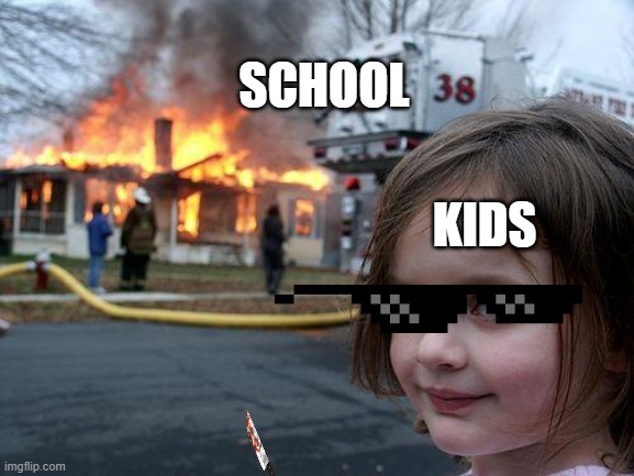 Disaster Girl | SCHOOL; KIDS | image tagged in memes,disaster girl | made w/ Imgflip meme maker