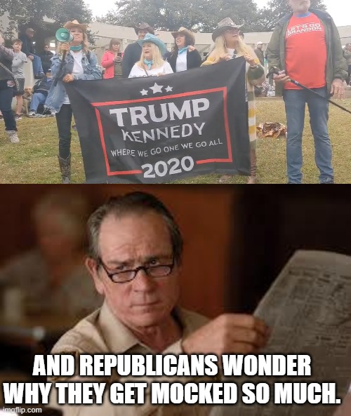 AND REPUBLICANS WONDER WHY THEY GET MOCKED SO MUCH. | image tagged in no country for old men tommy lee jones | made w/ Imgflip meme maker