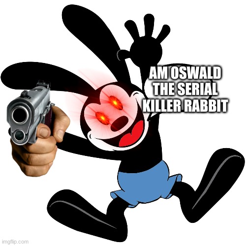 oswald came back | AM OSWALD THE SERIAL KILLER RABBIT | image tagged in disney | made w/ Imgflip meme maker