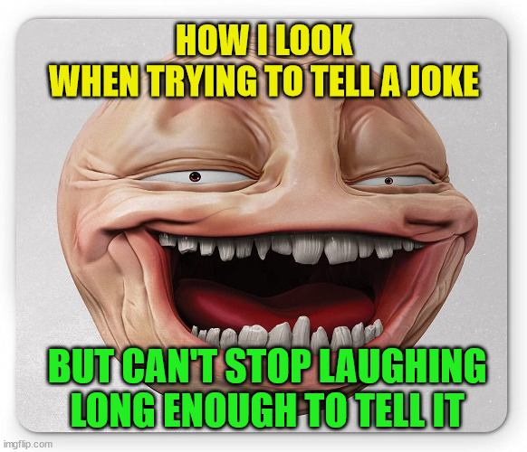 That Moment | HOW I LOOK
WHEN TRYING TO TELL A JOKE; BUT CAN'T STOP LAUGHING
LONG ENOUGH TO TELL IT | image tagged in memes,meme,funny,fun,emoji,face | made w/ Imgflip meme maker