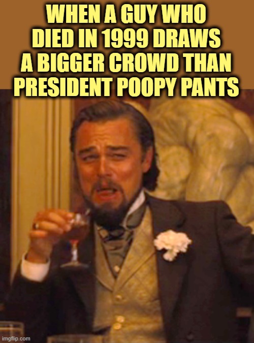 Laughing Leo Meme | WHEN A GUY WHO DIED IN 1999 DRAWS A BIGGER CROWD THAN PRESIDENT POOPY PANTS | image tagged in memes,laughing leo | made w/ Imgflip meme maker