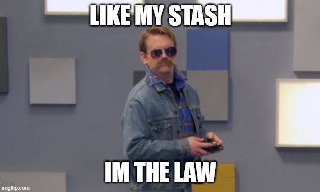 my stash | LIKE MY STASH; IM THE LAW | image tagged in vghs law | made w/ Imgflip meme maker