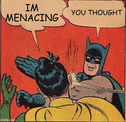 Batman Slapping Robin Meme | IM
MENACING; YOU THOUGHT | image tagged in memes,batman slapping robin | made w/ Imgflip meme maker