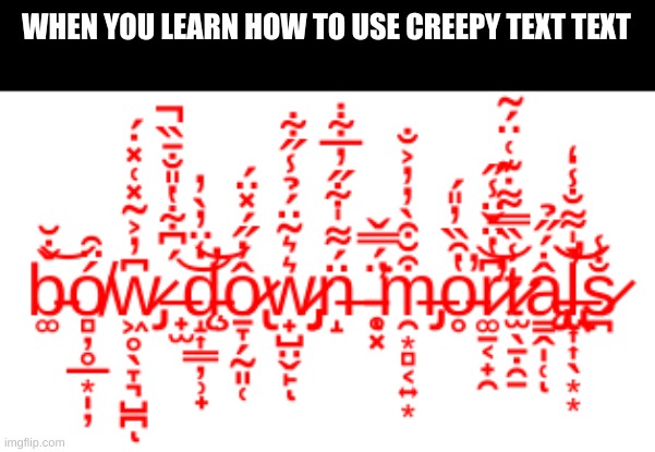 yes there is this | WHEN YOU LEARN HOW TO USE CREEPY TEXT TEXT | image tagged in meme,funny,lol,bow down mortals,y you reading this | made w/ Imgflip meme maker