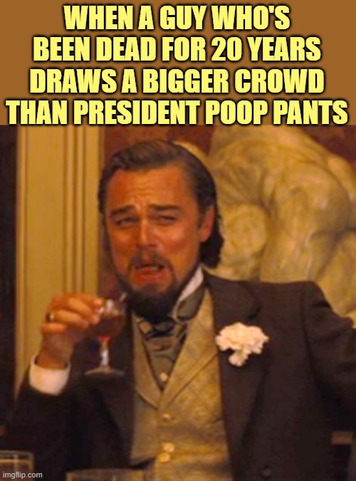 Laughing Leo Meme | WHEN A GUY WHO'S BEEN DEAD FOR 20 YEARS DRAWS A BIGGER CROWD THAN PRESIDENT POOP PANTS | image tagged in memes,laughing leo | made w/ Imgflip meme maker