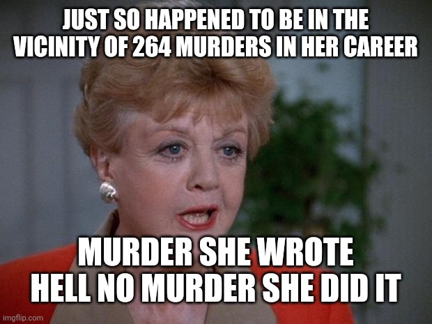 Murder on My mind | JUST SO HAPPENED TO BE IN THE VICINITY OF 264 MURDERS IN HER CAREER; MURDER SHE WROTE HELL NO MURDER SHE DID IT | image tagged in murder she wrote bitch please,guilty,serial killer,crazy bitch | made w/ Imgflip meme maker