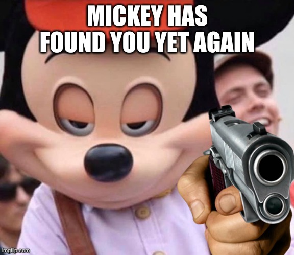 mickey found you yet again | MICKEY HAS FOUND YOU YET AGAIN | image tagged in how to kill with mickey mouse | made w/ Imgflip meme maker