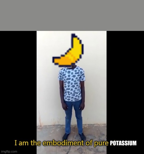 I am the embodiment of pure chaos | POTASSIUM | image tagged in i am the embodiment of pure chaos | made w/ Imgflip meme maker