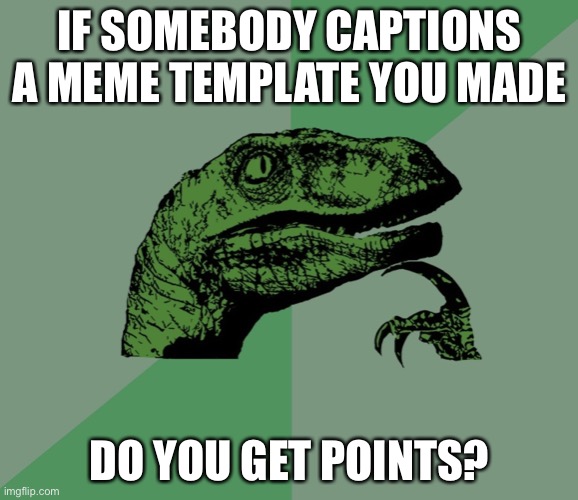 I wonder | IF SOMEBODY CAPTIONS A MEME TEMPLATE YOU MADE; DO YOU GET POINTS? | image tagged in dino think dinossauro pensador,memes,meme,templates,i wonder,the last tag | made w/ Imgflip meme maker