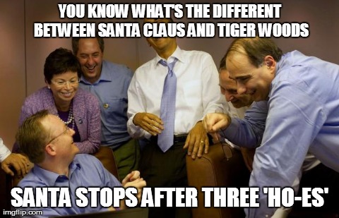 Tiger woods & Santa | YOU KNOW WHAT'S THE DIFFERENT BETWEEN SANTA CLAUS AND TIGER WOODS SANTA STOPS AFTER THREE 'HO-ES' | image tagged in memes,and then i said obama | made w/ Imgflip meme maker