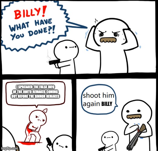 Billy | I SPREADED THE FALSE INFO OF THE JOHTO REMAKES COMING OUT BEFORE THE SINNOH REMAKES; BILLY | image tagged in billy what havye you done | made w/ Imgflip meme maker