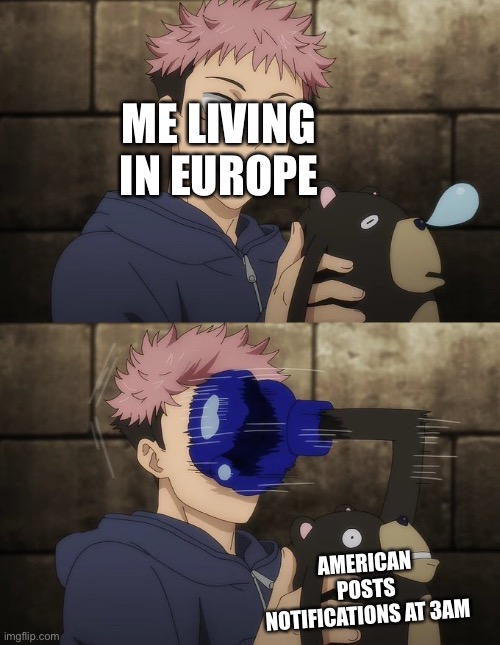 Yuji gets punched by doll | ME LIVING IN EUROPE; AMERICAN POSTS NOTIFICATIONS AT 3AM | image tagged in yuji gets punched by doll | made w/ Imgflip meme maker