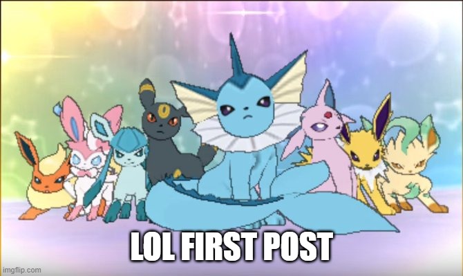 lol | LOL FIRST POST | image tagged in pokemon sun moon eevee squad | made w/ Imgflip meme maker