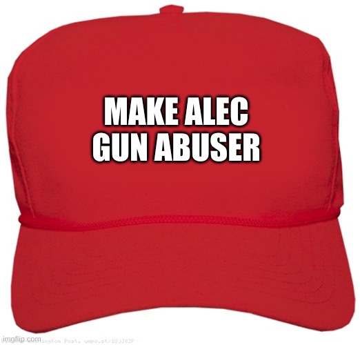 who pulled the trigger | MAKE ALEC GUN ABUSER | image tagged in blank red maga hat | made w/ Imgflip meme maker