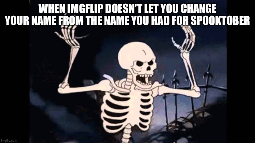 guess I'll just be skeleton_dragon42 forever now | WHEN IMGFLIP DOESN'T LET YOU CHANGE YOUR NAME FROM THE NAME YOU HAD FOR SPOOKTOBER | image tagged in spooky skeleton,memes,meme,angry skeleton,imgflip,annoying | made w/ Imgflip meme maker