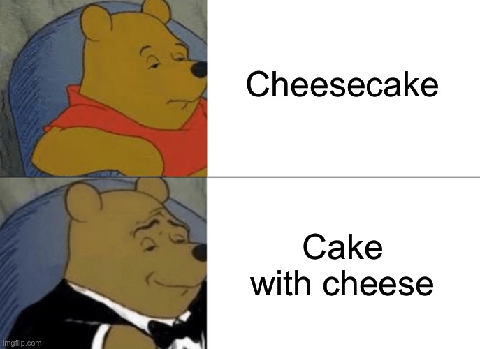 Cheesecake 6.0 | Cheesecake; Cake with cheese | image tagged in memes,tuxedo winnie the pooh,posh,cheesecake | made w/ Imgflip meme maker