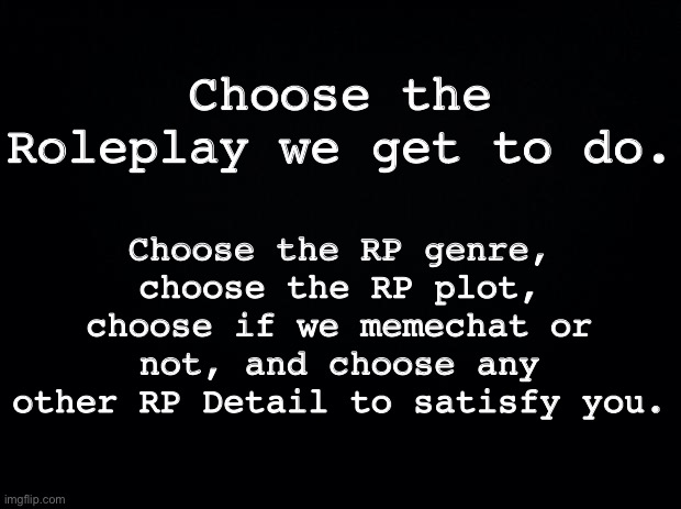 Have fun. Feel free to ask any questions in the comments as well. | Choose the RP genre, choose the RP plot, choose if we memechat or not, and choose any other RP Detail to satisfy you. Choose the Roleplay we get to do. | image tagged in roleplaying | made w/ Imgflip meme maker
