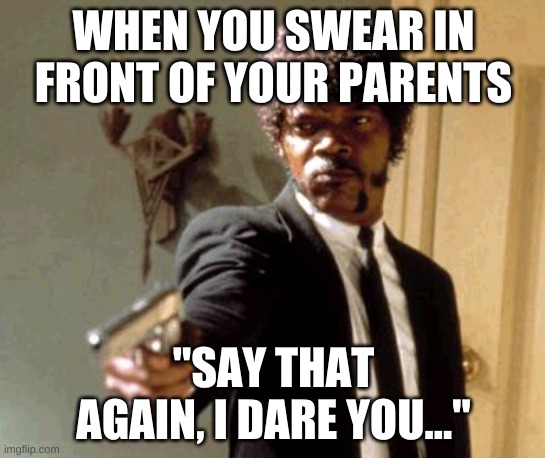 "TRY ME BITCH"    And poor billy was never seen again... | WHEN YOU SWEAR IN FRONT OF YOUR PARENTS; "SAY THAT AGAIN, I DARE YOU..." | image tagged in memes,say that again i dare you | made w/ Imgflip meme maker