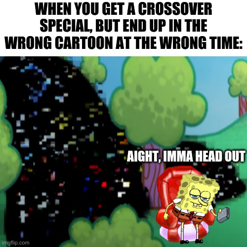 Oh hell naw! Squanchbop in Leaning with Pubby?! | WHEN YOU GET A CROSSOVER SPECIAL, BUT END UP IN THE WRONG CARTOON AT THE WRONG TIME:; AIGHT, IMMA HEAD OUT | image tagged in spongebob,adult swim | made w/ Imgflip meme maker
