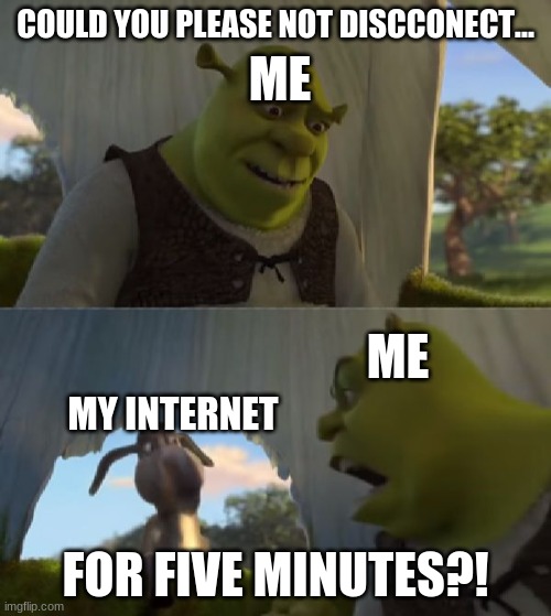 Could you not ___ for 5 MINUTES |  ME; COULD YOU PLEASE NOT DISCCONECT... ME; MY INTERNET; FOR FIVE MINUTES?! | image tagged in could you not ___ for 5 minutes,internet,meme,memes,shrek | made w/ Imgflip meme maker