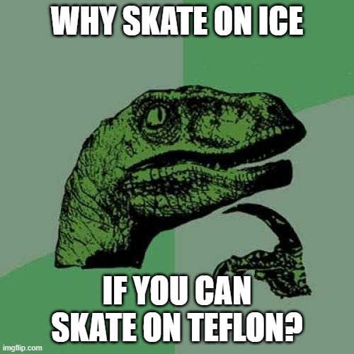 Philosoraptor Meme | WHY SKATE ON ICE; IF YOU CAN SKATE ON TEFLON? | image tagged in memes,philosoraptor,science | made w/ Imgflip meme maker