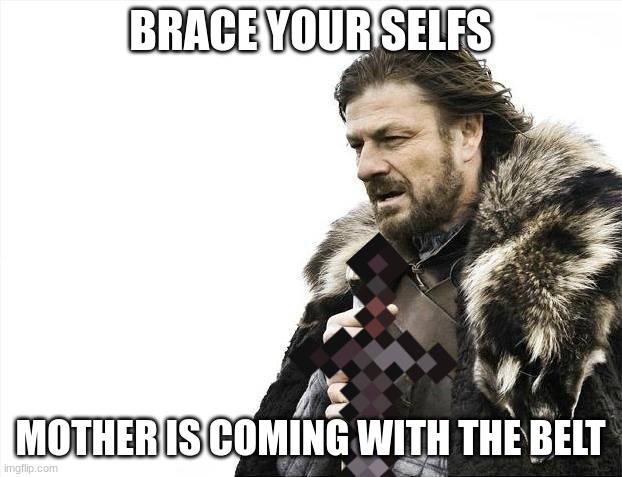 bruh | BRACE YOUR SELFS; MOTHER IS COMING WITH THE BELT | image tagged in memes,brace yourselves x is coming | made w/ Imgflip meme maker