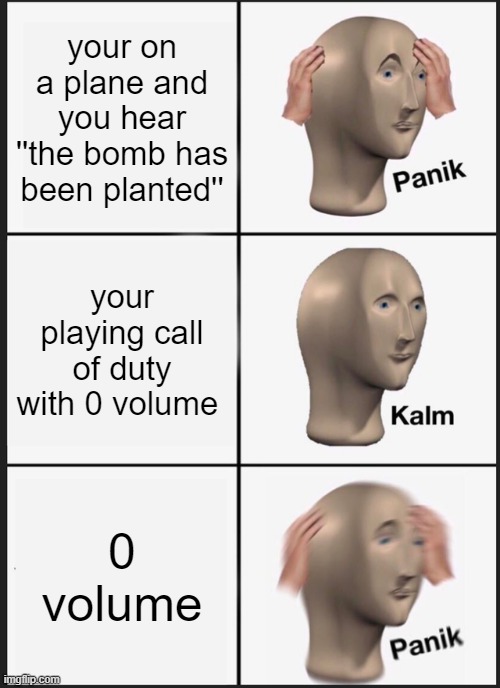 Panik Kalm Panik | your on a plane and you hear ''the bomb has been planted''; your playing call of duty with 0 volume; 0 volume | image tagged in memes,panik kalm panik | made w/ Imgflip meme maker