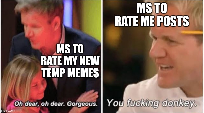 Gordon Ramsay kids vs adults | MS TO RATE ME POSTS; MS TO RATE MY NEW TEMP MEMES | image tagged in gordon ramsay kids vs adults | made w/ Imgflip meme maker