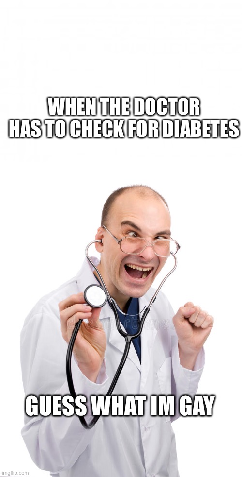 WHEN THE DOCTOR HAS TO CHECK FOR DIABETES; GUESS WHAT IM GAY | made w/ Imgflip meme maker