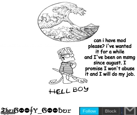 ive also been on imgflip for like 8 months | can i have mod please? i've wanted it for a while and I've been on msmg since august. I promise I won't abuse it and I will do my job. | image tagged in thegoofy_goober's announcement template,memes,imgflip | made w/ Imgflip meme maker