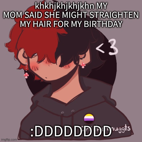 My mom says the only thing is i'd need to grow out my sides, but im fine with that- | khkhjkhjkhjkhn MY MOM SAID SHE MIGHT STRAIGHTEN MY HAIR FOR MY BIRTHDAY; :DDDDDDDD | image tagged in i dont have a picrew problem you have a picrew problem | made w/ Imgflip meme maker