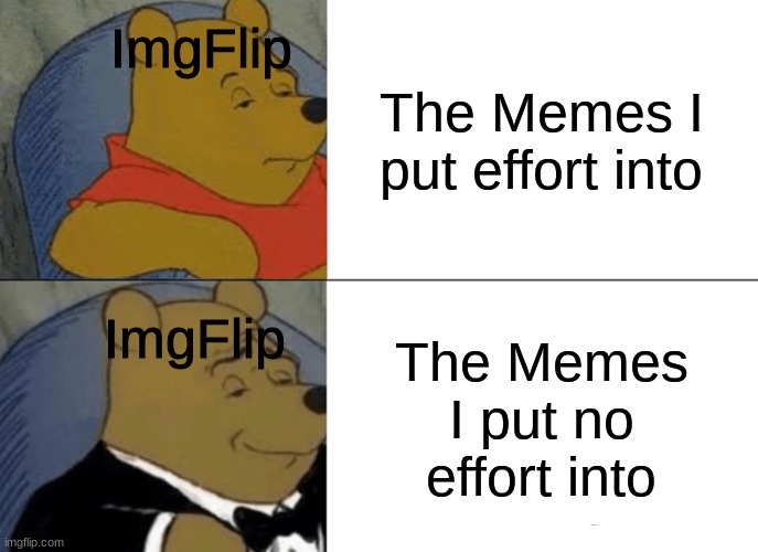 The ones I barely work on are Noticed. The one I think through get noticed. | ImgFlip; The Memes I put effort into; ImgFlip; The Memes I put no effort into | image tagged in memes,tuxedo winnie the pooh,imgflip users,imgflip | made w/ Imgflip meme maker