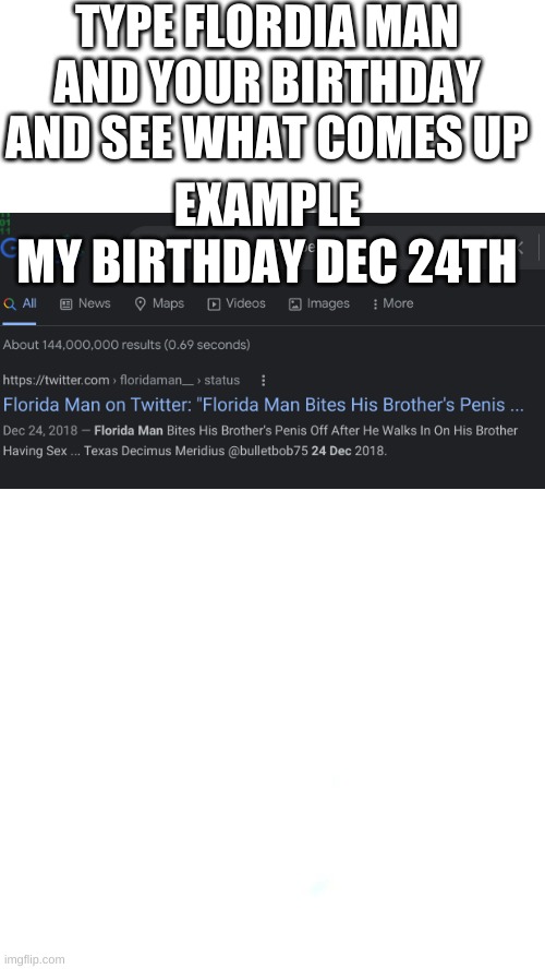 whyyy | TYPE FLORDIA MAN AND YOUR BIRTHDAY AND SEE WHAT COMES UP; EXAMPLE
MY BIRTHDAY DEC 24TH | image tagged in blanco vertical,florida man,meanwhile in florida | made w/ Imgflip meme maker