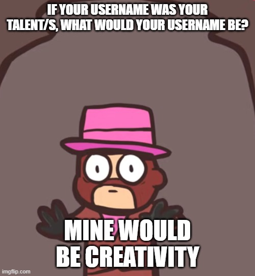 Spy in a jar | IF YOUR USERNAME WAS YOUR TALENT/S, WHAT WOULD YOUR USERNAME BE? MINE WOULD BE CREATIVITY | image tagged in spy in a jar | made w/ Imgflip meme maker