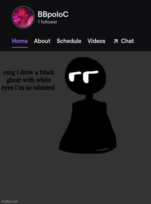 Twitch template | omg i drew a black ghost with white eyes i’m so talented | image tagged in twitch template | made w/ Imgflip meme maker