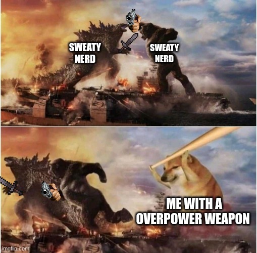 time to destroy sweaty nerd | SWEATY NERD; SWEATY NERD; ME WITH A OVERPOWER WEAPON | image tagged in kong godzilla doge | made w/ Imgflip meme maker