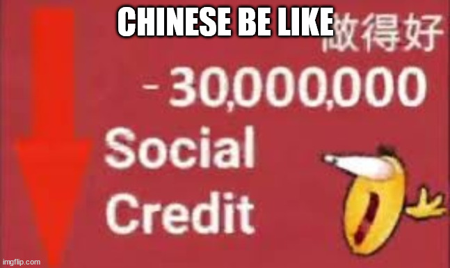 social credit | CHINESE BE LIKE | image tagged in social credit | made w/ Imgflip meme maker