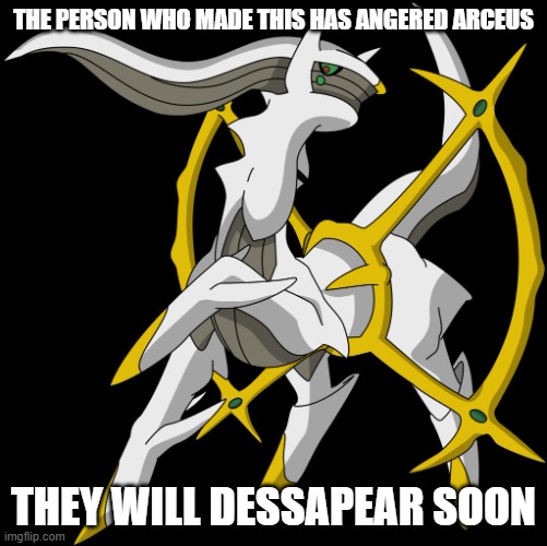 Arceus | THE PERSON WHO MADE THIS HAS ANGERED ARCEUS THEY WILL DESSAPEAR SOON | image tagged in arceus | made w/ Imgflip meme maker