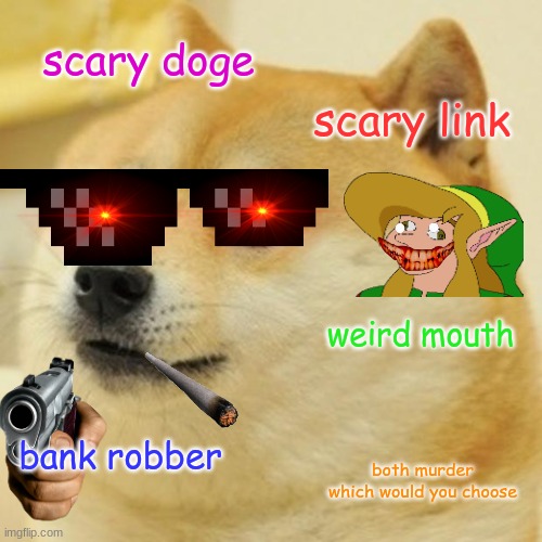 bank robbing doge or weird link who would you die to | scary doge; scary link; weird mouth; bank robber; both murder which would you choose | image tagged in memes,doge | made w/ Imgflip meme maker