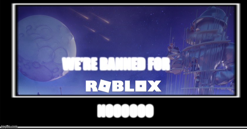 Noooo not roblox banned | WE’RE BANNED FOR; NOOOOOO | image tagged in this is a joke | made w/ Imgflip meme maker