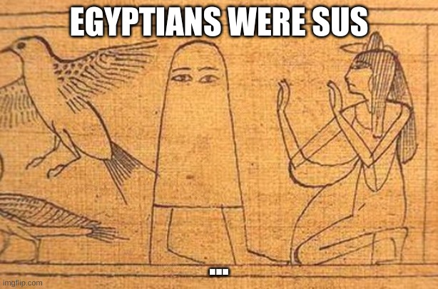 Sus??? | EGYPTIANS WERE SUS; ... | image tagged in among us,sus,funny memes,memes,too funny,lol so funny | made w/ Imgflip meme maker