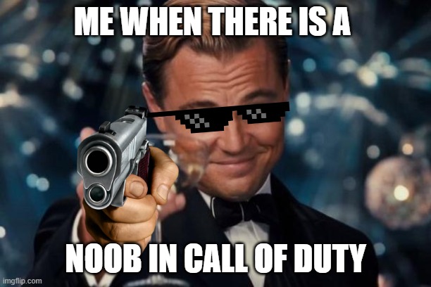 Leonardo Dicaprio Cheers |  ME WHEN THERE IS A; NOOB IN CALL OF DUTY | image tagged in memes,leonardo dicaprio cheers | made w/ Imgflip meme maker