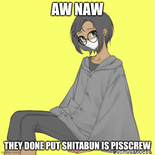 idk why but i like wearing big ass clothes | AW NAW; THEY DONE PUT SHITABUN IS PISSCREW | made w/ Imgflip meme maker