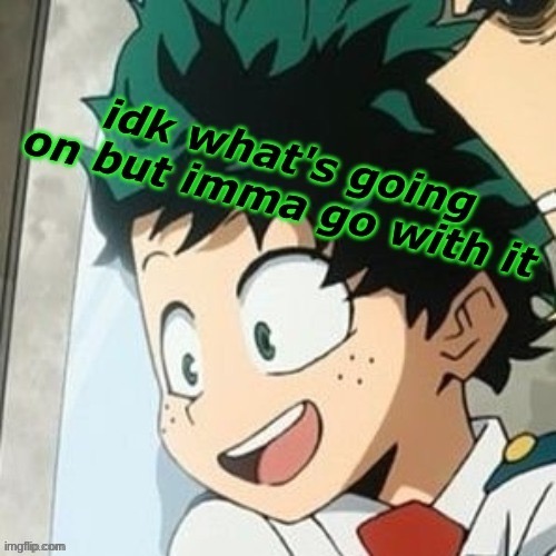 Idk what’s going on but imma go with it D e k u - | image tagged in idk what s going on but imma go with it d e k u - | made w/ Imgflip meme maker