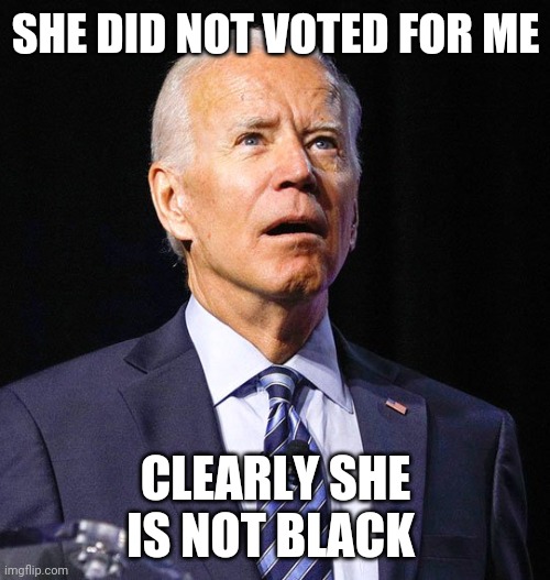 Joe Biden | SHE DID NOT VOTED FOR ME CLEARLY SHE IS NOT BLACK | image tagged in joe biden | made w/ Imgflip meme maker