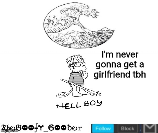 TheGoofy_Goober's Announcement Template | I'm never gonna get a girlfriend tbh | image tagged in thegoofy_goober's announcement template,memes,imgflip | made w/ Imgflip meme maker