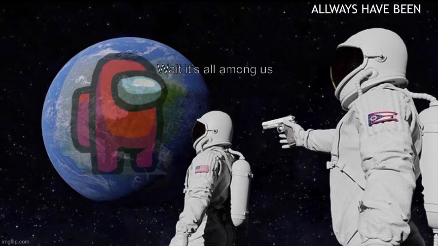 Always Has Been Meme | ALLWAYS HAVE BEEN; Wait it’s all among us | image tagged in memes,always has been | made w/ Imgflip meme maker