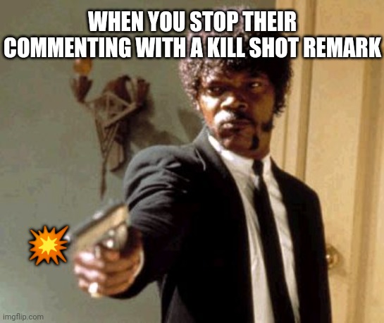 Did I Distract You? | WHEN YOU STOP THEIR COMMENTING WITH A KILL SHOT REMARK; 💥 | image tagged in memes,say that again i dare you | made w/ Imgflip meme maker