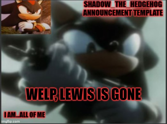 Now we're all good now since Lewis will no longer attack us anymore ig | WELP, LEWIS IS GONE | image tagged in shadow_the_hedgehog announcement template | made w/ Imgflip meme maker