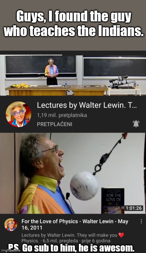 Walter Lewis. A king, to say the least | Guys, I found the guy who teaches the Indians. P.S. Go sub to him, he is awesom. | image tagged in funny | made w/ Imgflip meme maker